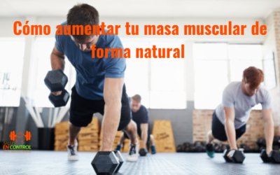 Cómo aumentar tu masa muscular de forma natural